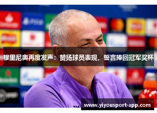 穆里尼奥再度发声：赞扬球员表现，誓言捧回冠军奖杯