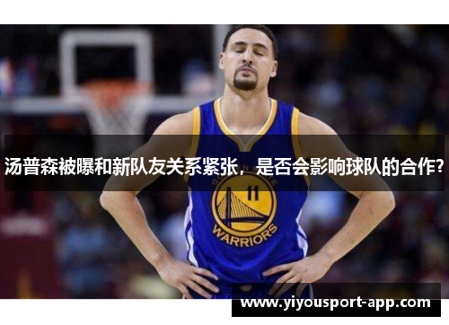 汤普森被曝和新队友关系紧张，是否会影响球队的合作？