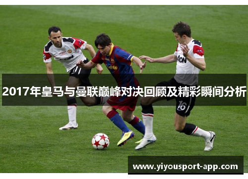 2017年皇马与曼联巅峰对决回顾及精彩瞬间分析