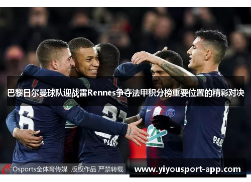 巴黎日尔曼球队迎战雷Rennes争夺法甲积分榜重要位置的精彩对决